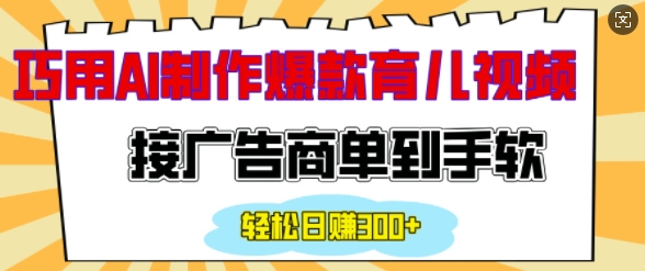 用AI制作情感育儿爆款视频，接广告商单到手软，日入200+-创薯资源