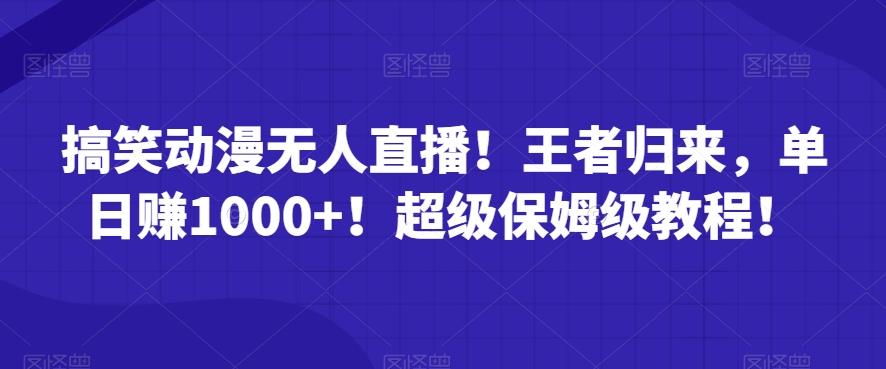 搞笑动漫无人直播！王者归来，单日赚1000+！超级保姆级教程！-创薯资源