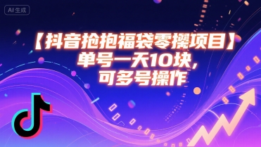 抖音抢福袋零撸项目，单号一天十块，可多号操作-创薯资源