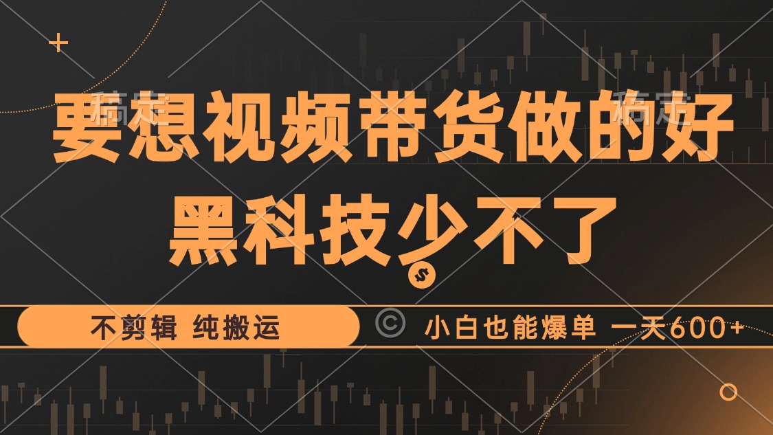 抖音视频带货最暴力玩法，利用黑科技 不剪辑 纯搬运，小白也能爆单，单…-创薯资源