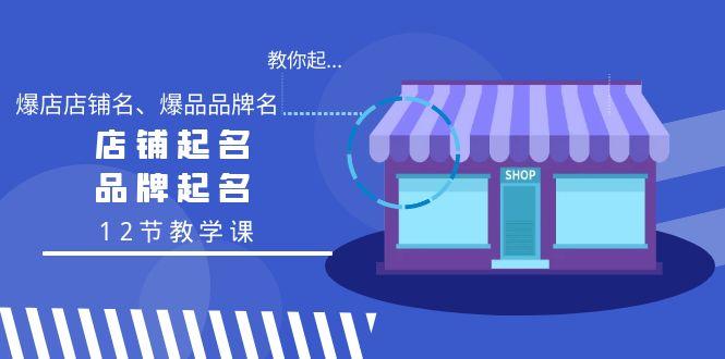 教你起“爆店店铺名、爆品品牌名”，店铺起名，品牌起名(12节教学课)-创薯资源