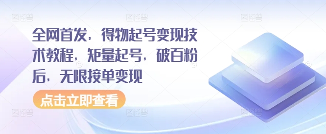 全网首发，得物起号变现技术教程，矩量起号，破百粉后，无限接单变现-创薯资源