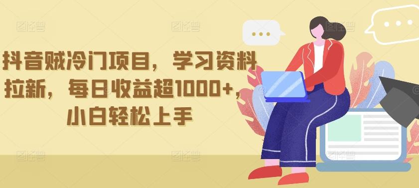 抖音贼冷门项目，学习资料拉新，每日收益超1000+，小白轻松上手【揭秘】-创薯资源