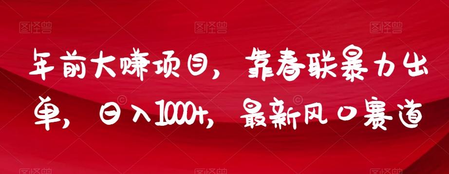 年前大赚项目，靠春联暴力出单，日入1000+，最新风口赛道【揭秘】-创薯资源