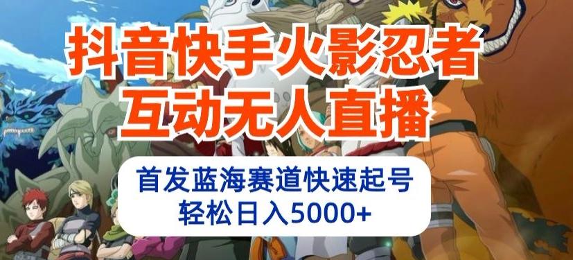 抖音快手火影忍者互动无人直播，首发蓝海赛道快速起号，轻松日入5000+【揭秘】-创薯资源