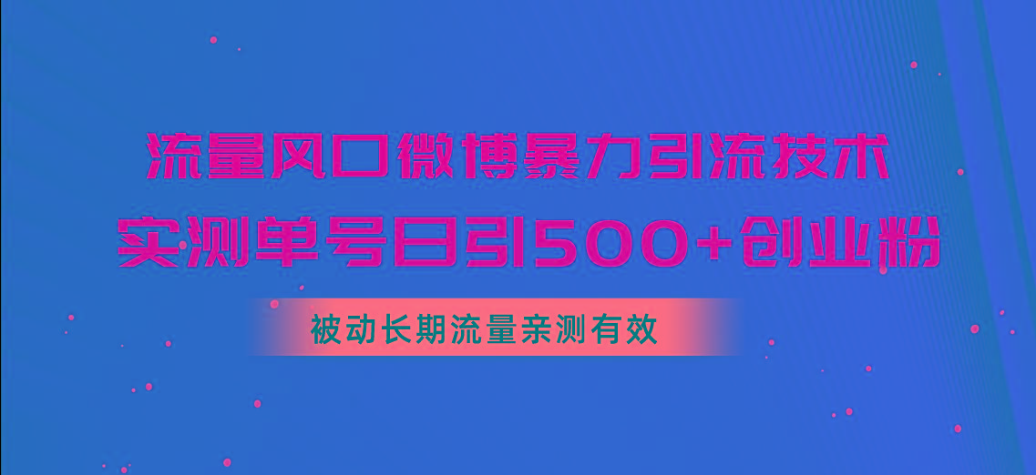 流量风口微博暴力引流技术，单号日引500+创业粉，被动长期流量-创薯资源