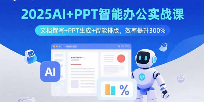 2025AI+PPT智能办公实战课：文档撰写+PPT生成+智能排版，效率提升300%-创薯资源