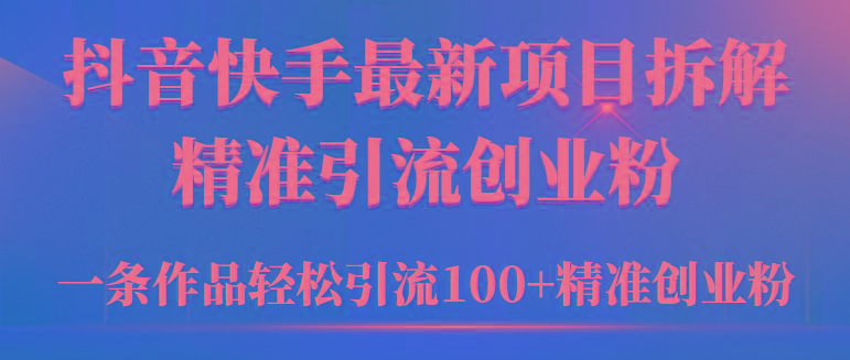 (9447期)2024年抖音快手最新项目拆解视频引流创业粉，一天轻松引流精准创业粉100+-创薯资源