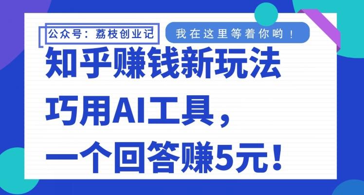 知乎赚钱新玩法，巧用AI工具，一个回答赚5元-创薯资源