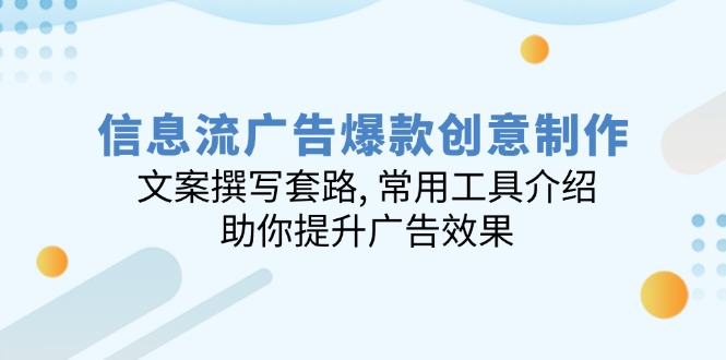 信息流广告爆款创意制作：文案撰写套路, 常用工具介绍, 助你提升广告效果-创薯资源