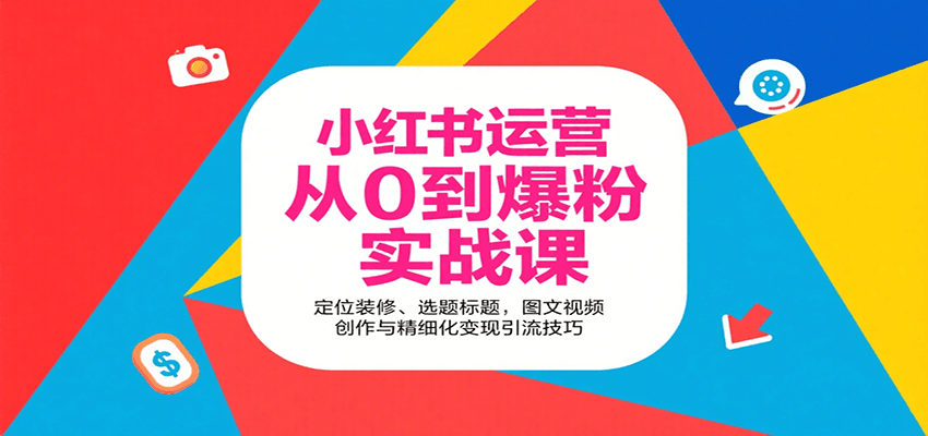 小红书运营从0到爆粉实战课：定位装修、选题标题，图文视频创作与精细化变现引流技巧-创薯资源