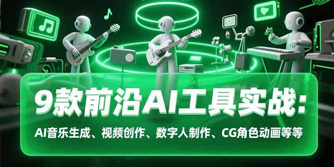 9款前沿AI工具实战课：AI音乐生成、视频创作、数字人制作、CG角色动画等等-创薯资源