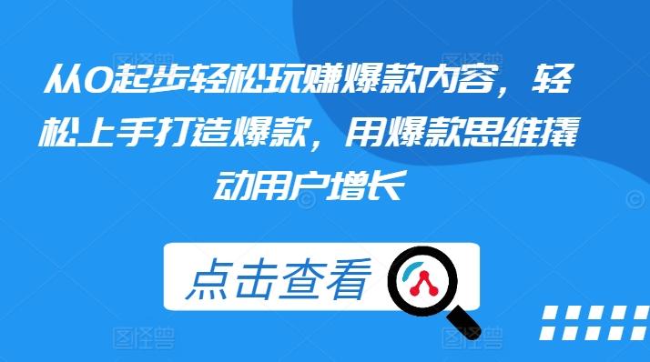 从0起步轻松玩赚爆款内容，轻松上手打造爆款，用爆款思维撬动用户增长-创薯资源