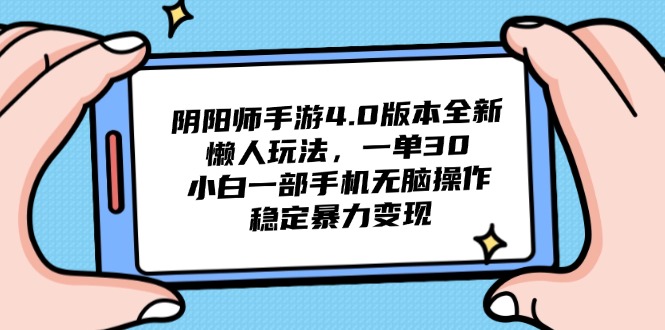 阴阳师手游4.0版本全新懒人玩法，一单30，小白一部手机无脑操作，稳定…-创薯资源