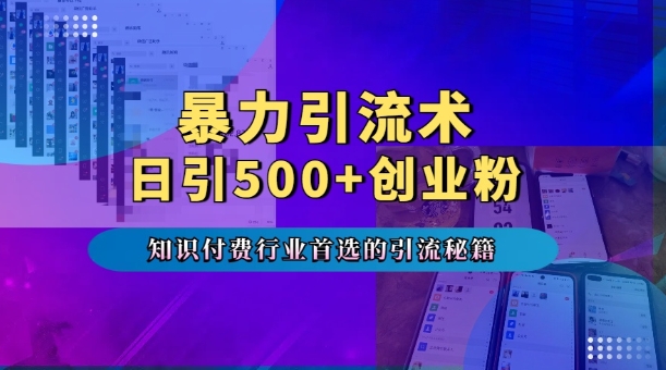 暴力引流术，专业知识付费行业首选的引流秘籍，一天暴流500+创业粉，五个手机流量接不完!-创薯资源