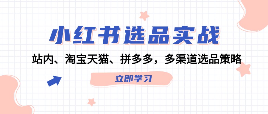 小红书选品实战：站内、淘宝天猫、拼多多，多渠道选品策略-创薯资源