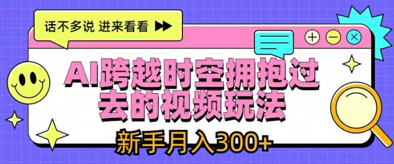 AI跨越时空拥抱过去的视频玩法，新手月入3000+【揭秘】-创薯资源
