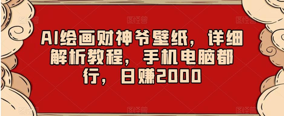 AI绘画财神爷壁纸，详细解析教程，手机电脑都行，日赚2000【揭秘】-创薯资源