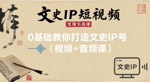 文史IP短视频变现实战课，0基础教你打造文史IP号(视频+音频课)-创薯资源