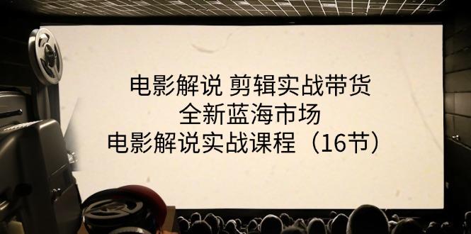 电影解说 剪辑实战带货全新蓝海市场，电影解说实战课程(16节-创薯资源