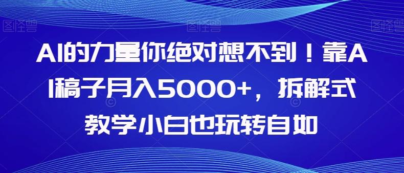 AI的力量你绝对想不到！靠AI稿子月入5000+，拆解式教学小白也玩转自如【揭秘】-创薯资源
