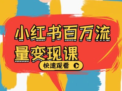 小红书百万流量变现课，小红书电商教程下载-创薯资源