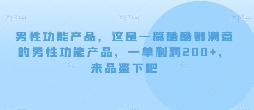 男性功能产品，这‮一是‬篇酷‮都酷‬满意的男性功‮产能‬品，‮单一‬利润200+，来‮鉴品‬下吧【付费文章】-创薯资源