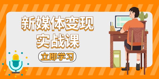 新媒体变现实战课：短视频+直播带货，拍摄、剪辑、引流、带货等-创薯资源