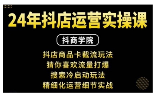 抖音小店运营实操课：抖店商品卡截流玩法，猜你喜欢流量打爆，搜索冷启动玩法，精细化运营细节实战-创薯资源