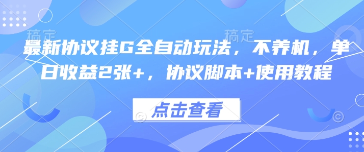 最新协议挂G全自动玩法，不用养机，单日收益2张+，协议脚本+使用教程【揭秘】-创薯资源
