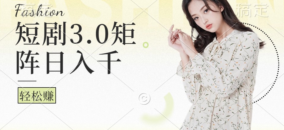 短剧3.0矩阵玩法，超简单，普通人每天可以收入1000+-创薯资源