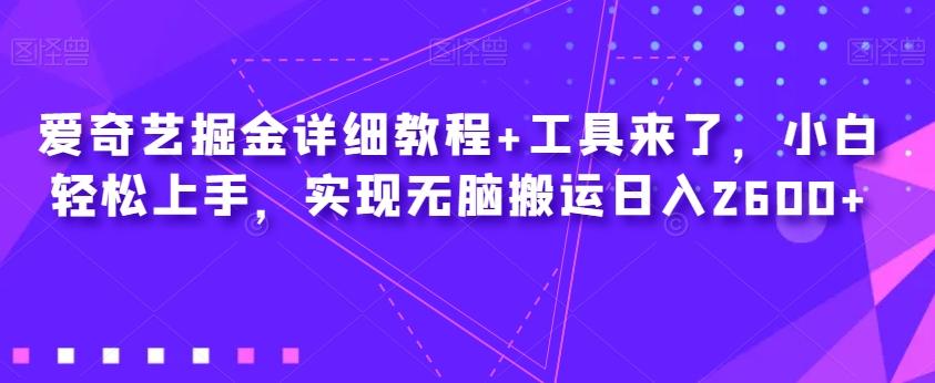 爱奇艺掘金详细教程+工具来了，小白轻松上手，实现无脑搬运日入2600+-创薯资源