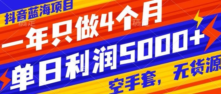 抖音蓝海项目，一年只做4个月，空手套，无货源，单日利润5000+-创薯资源