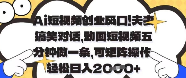 Ai短视频创业风口，夫妻搞笑对话，动画短视频五分钟做一条，可矩阵操作，轻松日入1k+【揭秘】-创薯资源