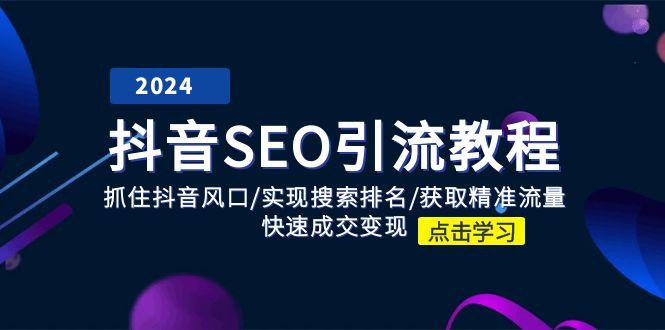 抖音 SEO引流教程：抓住抖音风口/实现搜索排名/获取精准流量/快速成交变现-创薯资源