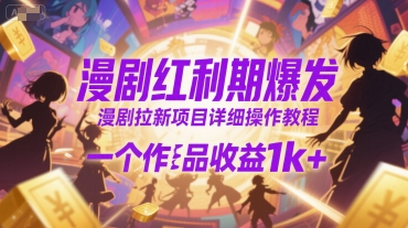 漫剧红利期爆发，漫剧拉新项目详细操作教程，一个作品收益1k+-创薯资源