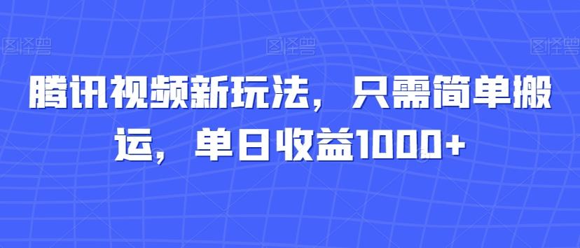 腾讯视频新玩法，只需简单搬运，单日收益1000+-创薯资源