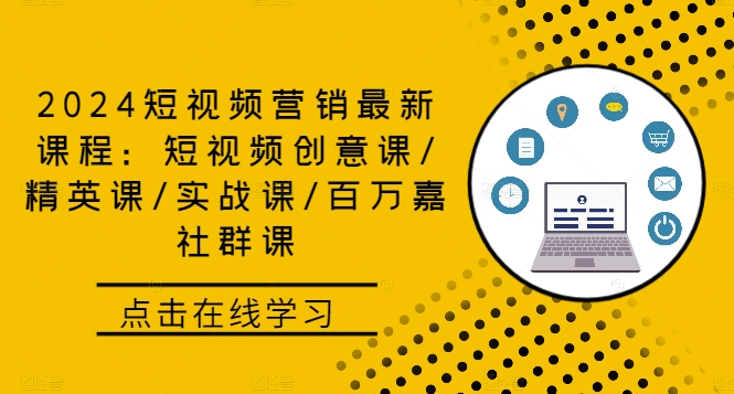 2024短视频营销最新课程：短视频创意课/精英课/实战课/百万嘉社群课-创薯资源