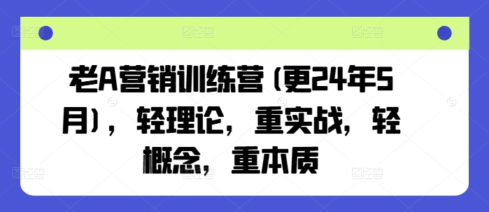 老A营销训练营(更25年1月)，轻理论，重实战，轻概念，重本质-创薯资源