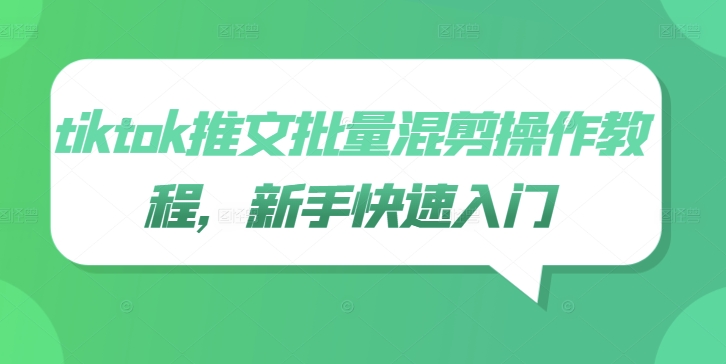 tiktok推文批量混剪操作教程，新手快速入门-创薯资源
