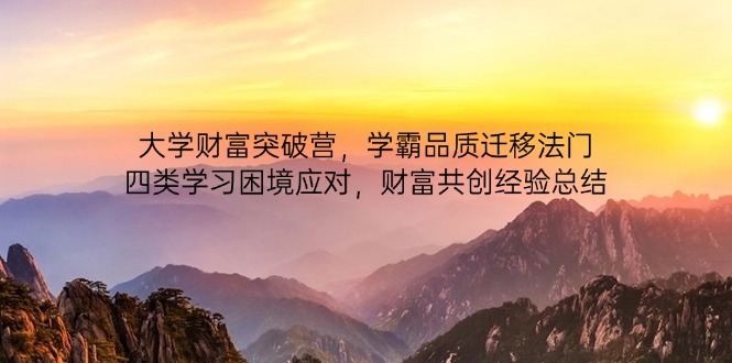 大学财富突破营，学霸品质迁移法门，四类学习困境应对，财富共创经验总结-创薯资源