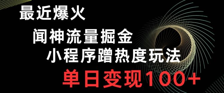 最近爆火闻神流量掘金，小程序蹭热度玩法，单日变现100+-创薯资源