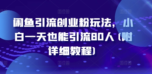 闲鱼引流创业粉玩法，小白一天也能引流80人(附详细教程)-创薯资源