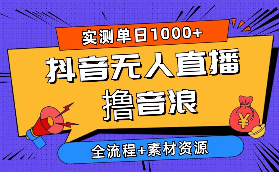 2024抖音无人直播撸音浪新玩法 日入1000+ 全流程+素材资源-创薯资源