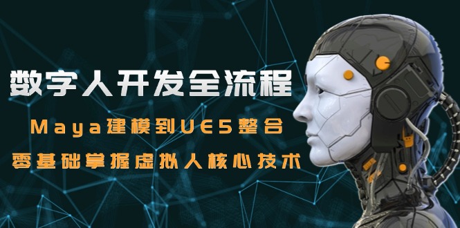 数字人开发全流程：Maya建模到UE5整合，零基础掌握虚拟人核心技术-创薯资源