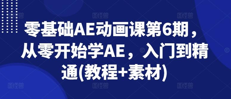 零基础AE动画课第6期，从零开始学AE，入门到精通(教程+素材)-创薯资源