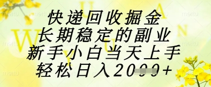 快递回收掘金项目，长期稳定的副业，新手小白当天上手，轻松日入1k+【揭秘】-创薯资源