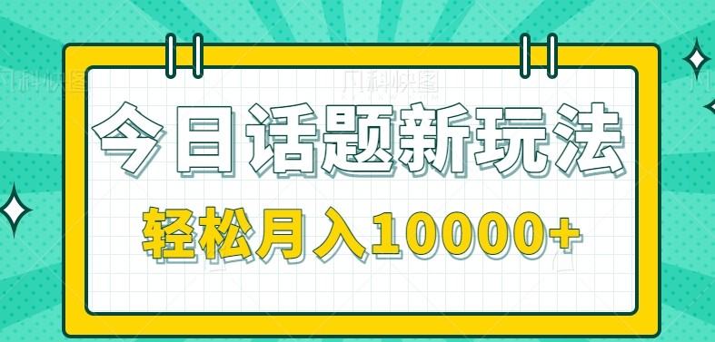 今日话题新玩法，零成本零门槛单条作品百万流量，月入10000+-创薯资源