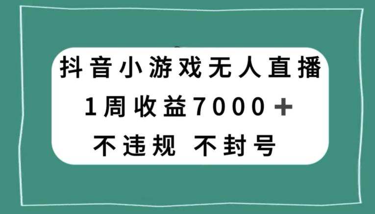 抖音小游戏无人直播，不违规不封号1周收益7000+，官方流量扶持【揭秘】-创薯资源