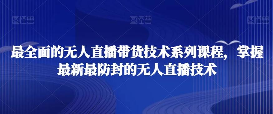 最全面的无人直播‮货带‬技术系‮课列‬程，掌握最新最防封的无人直播技术-创薯资源